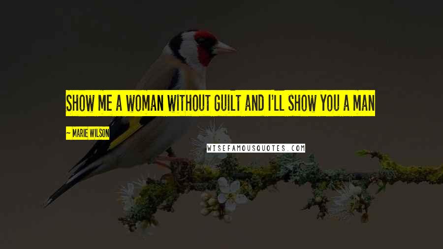 Marie Wilson Quotes: Show me a woman without guilt and I'll show you a man