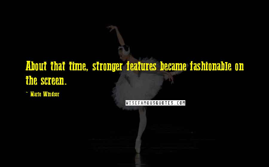 Marie Windsor Quotes: About that time, stronger features became fashionable on the screen.