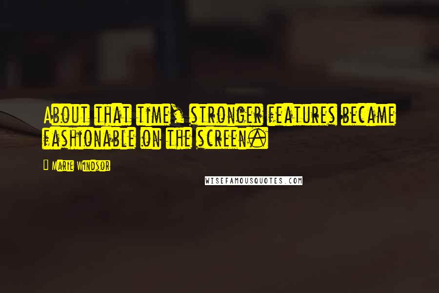 Marie Windsor Quotes: About that time, stronger features became fashionable on the screen.