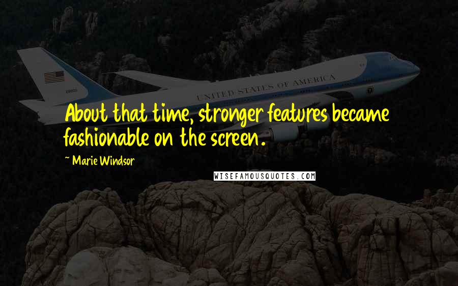 Marie Windsor Quotes: About that time, stronger features became fashionable on the screen.