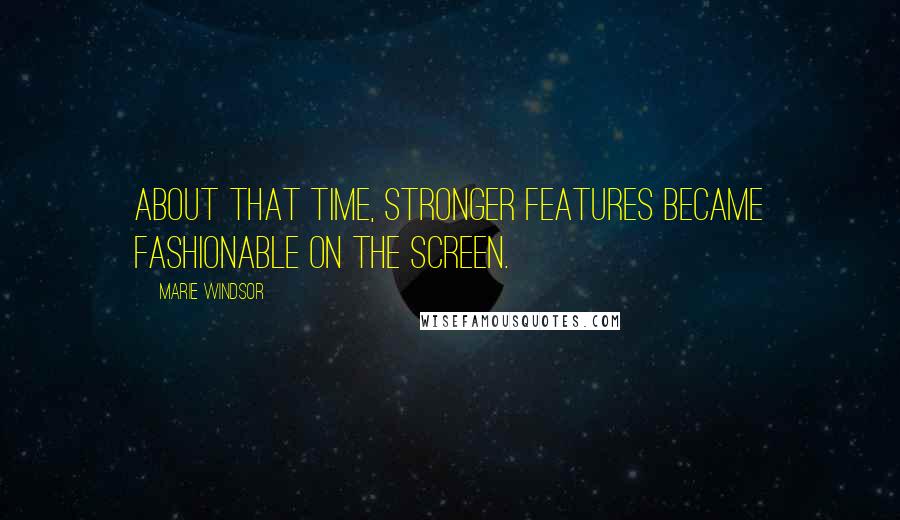 Marie Windsor Quotes: About that time, stronger features became fashionable on the screen.