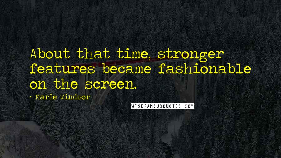 Marie Windsor Quotes: About that time, stronger features became fashionable on the screen.