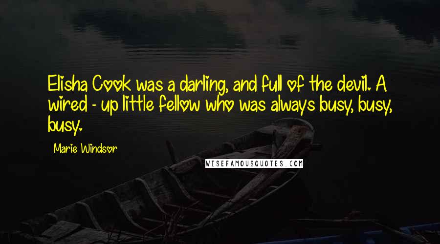 Marie Windsor Quotes: Elisha Cook was a darling, and full of the devil. A wired - up little fellow who was always busy, busy, busy.