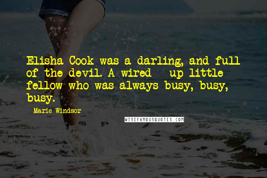 Marie Windsor Quotes: Elisha Cook was a darling, and full of the devil. A wired - up little fellow who was always busy, busy, busy.