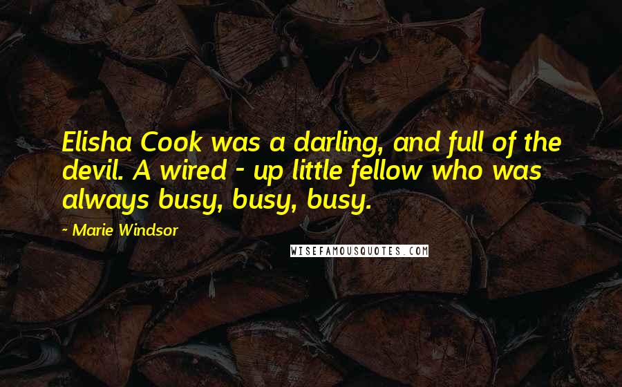 Marie Windsor Quotes: Elisha Cook was a darling, and full of the devil. A wired - up little fellow who was always busy, busy, busy.