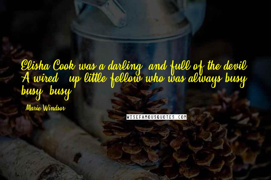 Marie Windsor Quotes: Elisha Cook was a darling, and full of the devil. A wired - up little fellow who was always busy, busy, busy.