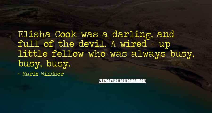 Marie Windsor Quotes: Elisha Cook was a darling, and full of the devil. A wired - up little fellow who was always busy, busy, busy.