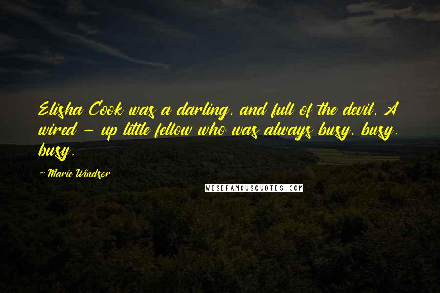 Marie Windsor Quotes: Elisha Cook was a darling, and full of the devil. A wired - up little fellow who was always busy, busy, busy.