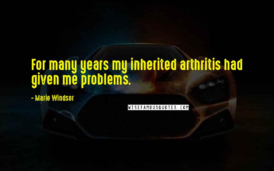 Marie Windsor Quotes: For many years my inherited arthritis had given me problems.