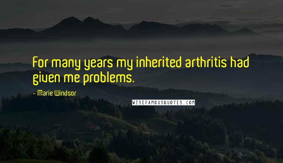 Marie Windsor Quotes: For many years my inherited arthritis had given me problems.