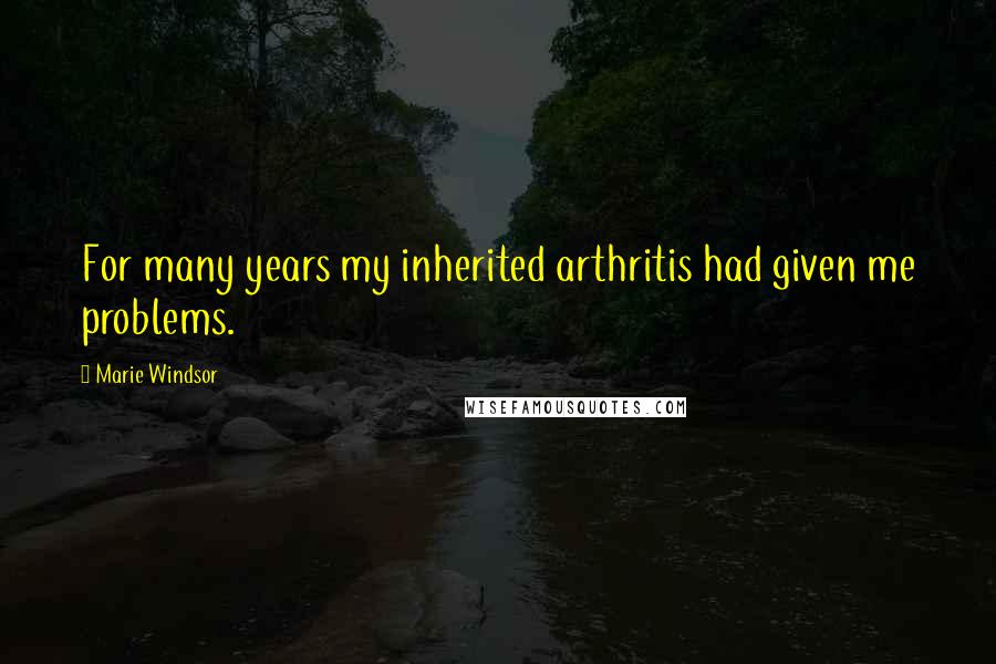 Marie Windsor Quotes: For many years my inherited arthritis had given me problems.