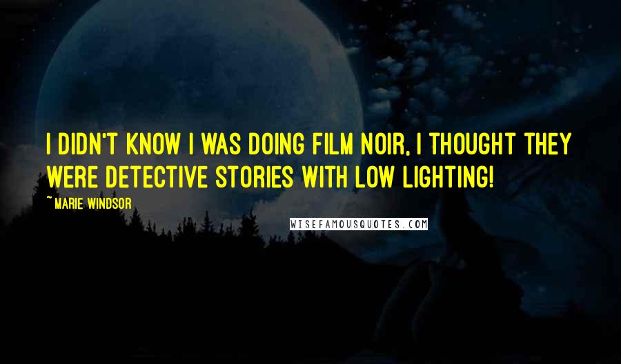 Marie Windsor Quotes: I didn't know I was doing film noir, I thought they were detective stories with low lighting!