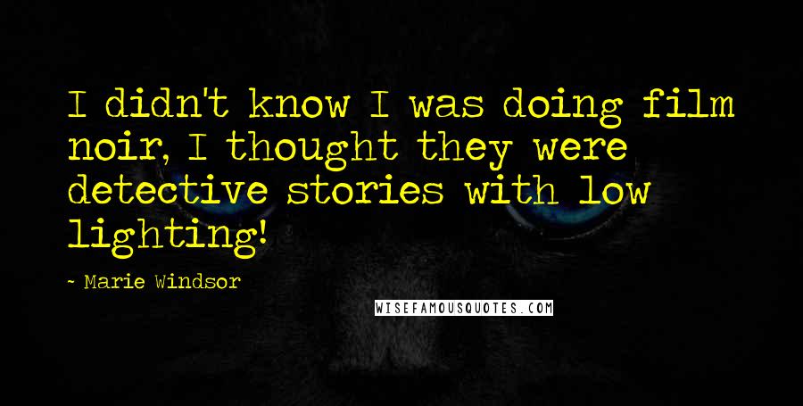 Marie Windsor Quotes: I didn't know I was doing film noir, I thought they were detective stories with low lighting!