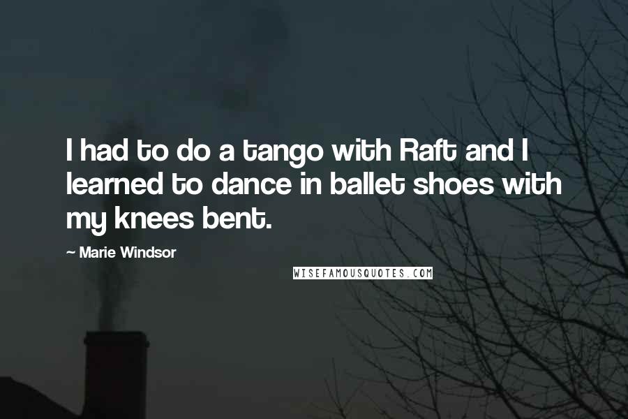 Marie Windsor Quotes: I had to do a tango with Raft and I learned to dance in ballet shoes with my knees bent.