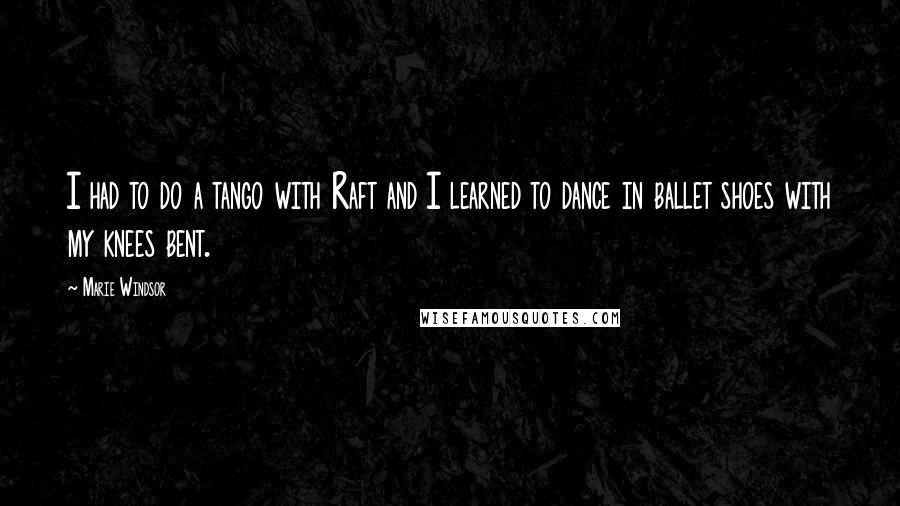 Marie Windsor Quotes: I had to do a tango with Raft and I learned to dance in ballet shoes with my knees bent.