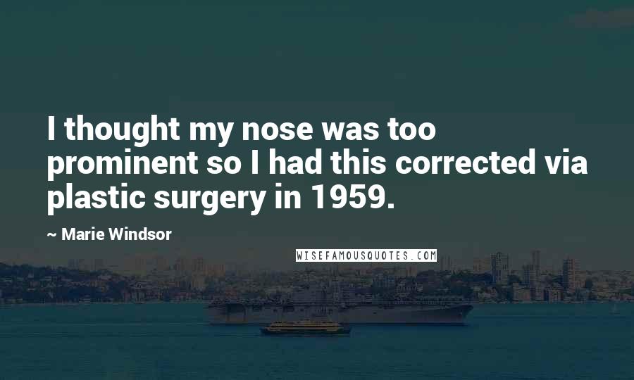 Marie Windsor Quotes: I thought my nose was too prominent so I had this corrected via plastic surgery in 1959.