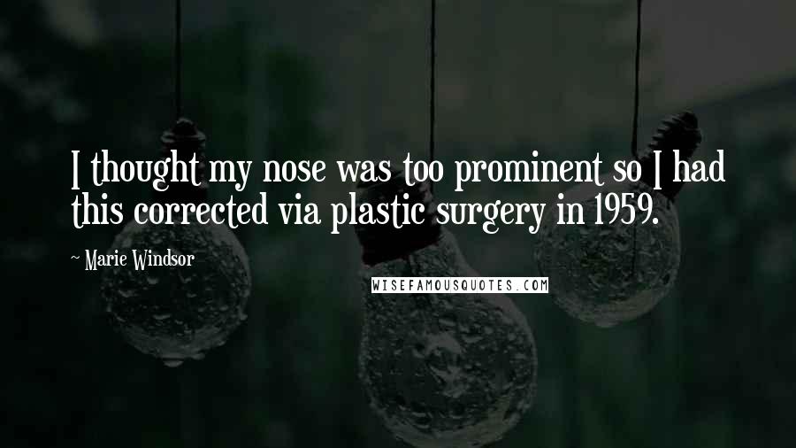 Marie Windsor Quotes: I thought my nose was too prominent so I had this corrected via plastic surgery in 1959.