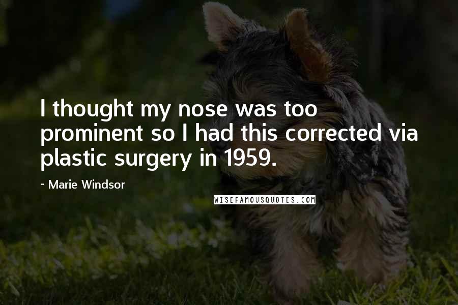 Marie Windsor Quotes: I thought my nose was too prominent so I had this corrected via plastic surgery in 1959.