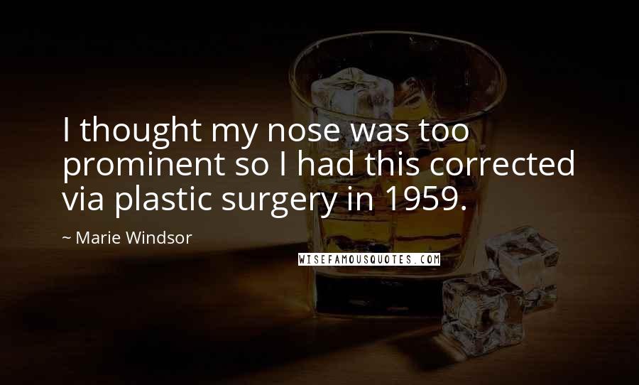 Marie Windsor Quotes: I thought my nose was too prominent so I had this corrected via plastic surgery in 1959.