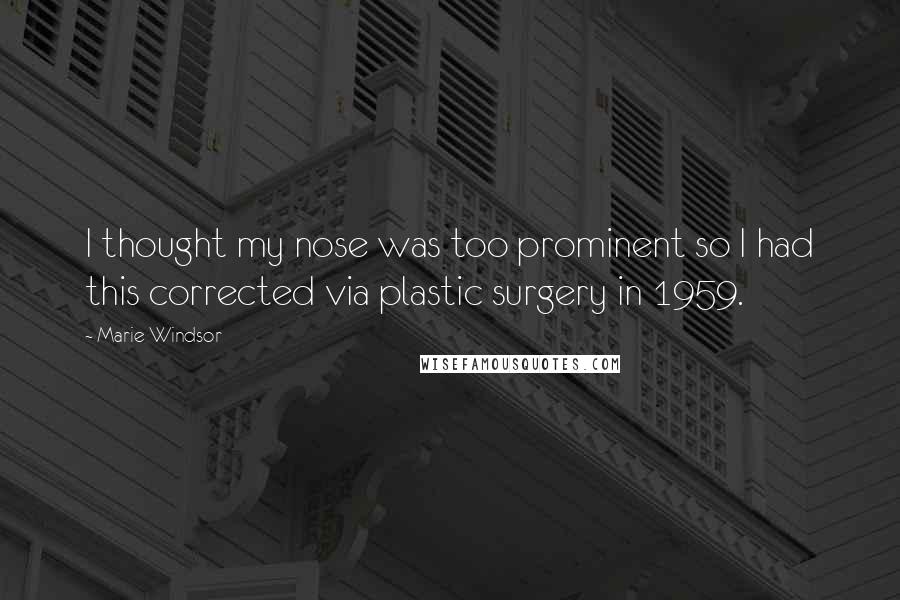 Marie Windsor Quotes: I thought my nose was too prominent so I had this corrected via plastic surgery in 1959.