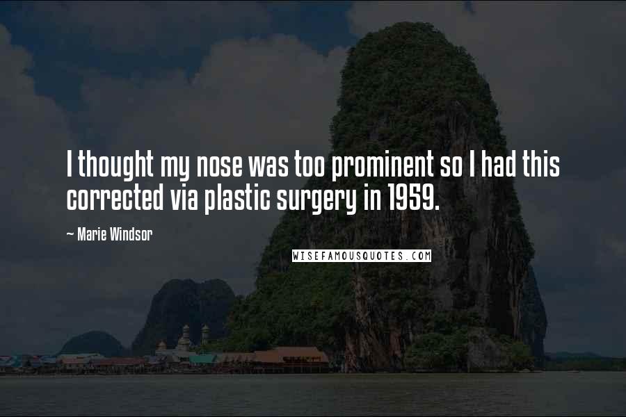 Marie Windsor Quotes: I thought my nose was too prominent so I had this corrected via plastic surgery in 1959.