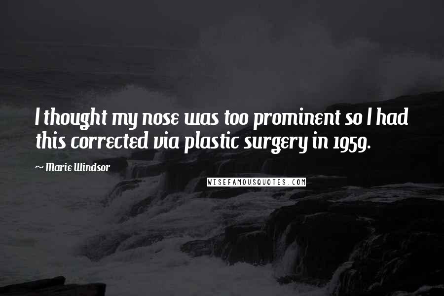 Marie Windsor Quotes: I thought my nose was too prominent so I had this corrected via plastic surgery in 1959.