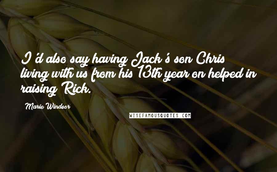 Marie Windsor Quotes: I'd also say having Jack's son Chris living with us from his 13th year on helped in raising Rick.