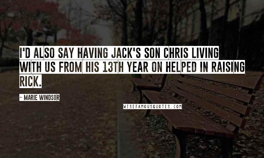 Marie Windsor Quotes: I'd also say having Jack's son Chris living with us from his 13th year on helped in raising Rick.