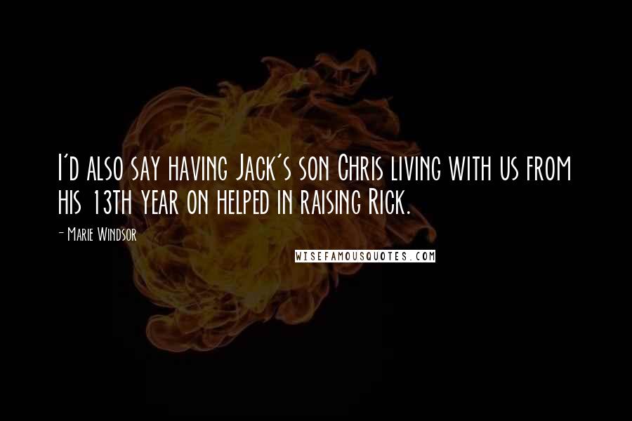 Marie Windsor Quotes: I'd also say having Jack's son Chris living with us from his 13th year on helped in raising Rick.