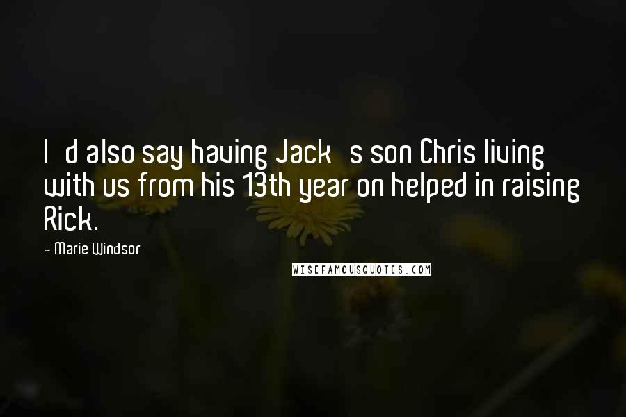 Marie Windsor Quotes: I'd also say having Jack's son Chris living with us from his 13th year on helped in raising Rick.