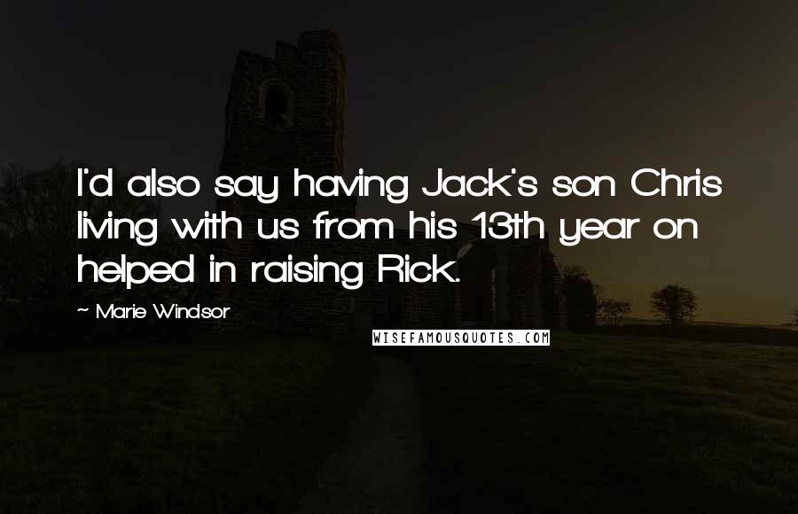 Marie Windsor Quotes: I'd also say having Jack's son Chris living with us from his 13th year on helped in raising Rick.