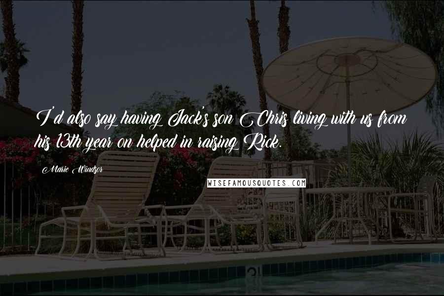 Marie Windsor Quotes: I'd also say having Jack's son Chris living with us from his 13th year on helped in raising Rick.