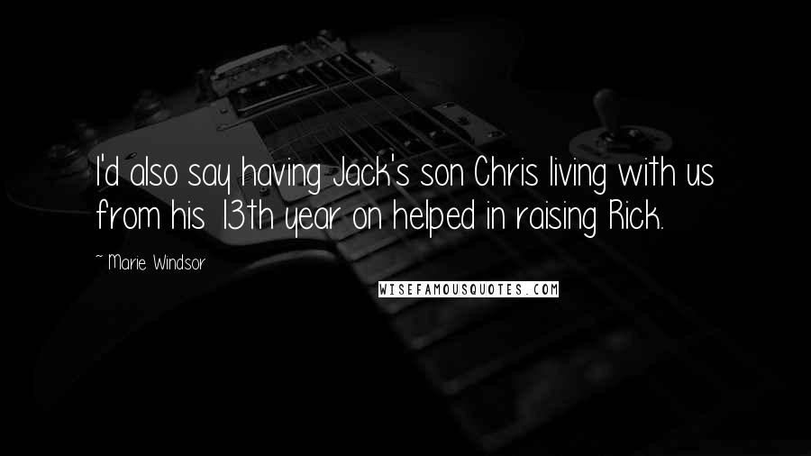 Marie Windsor Quotes: I'd also say having Jack's son Chris living with us from his 13th year on helped in raising Rick.