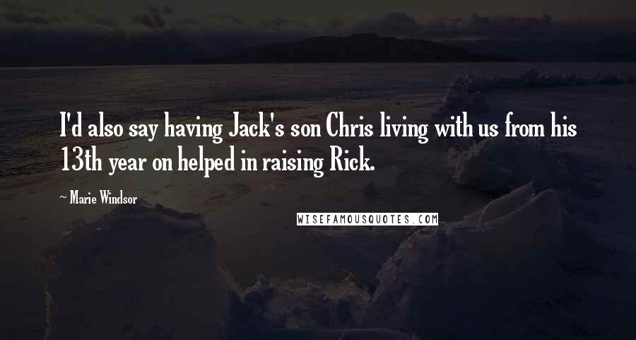 Marie Windsor Quotes: I'd also say having Jack's son Chris living with us from his 13th year on helped in raising Rick.