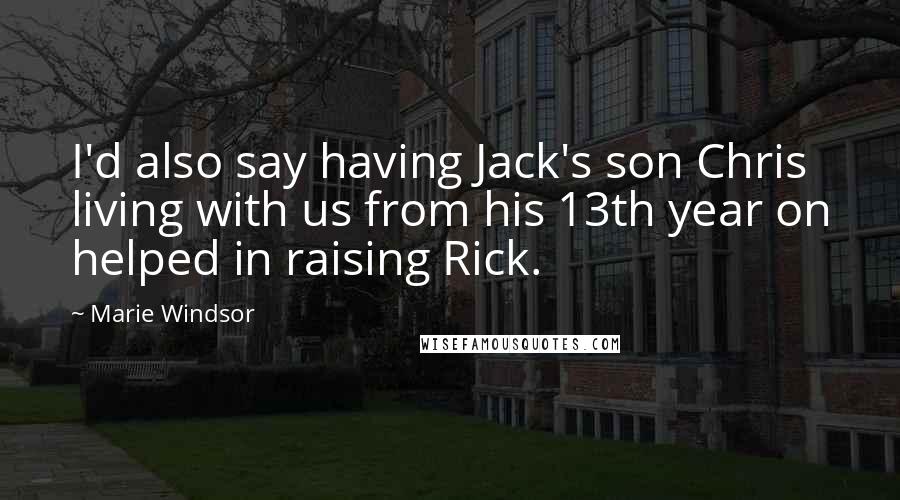 Marie Windsor Quotes: I'd also say having Jack's son Chris living with us from his 13th year on helped in raising Rick.