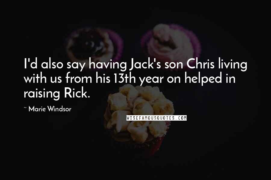 Marie Windsor Quotes: I'd also say having Jack's son Chris living with us from his 13th year on helped in raising Rick.