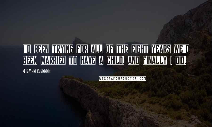Marie Windsor Quotes: I'd been trying for all of the eight years we'd been married to have a child, and finally I did.
