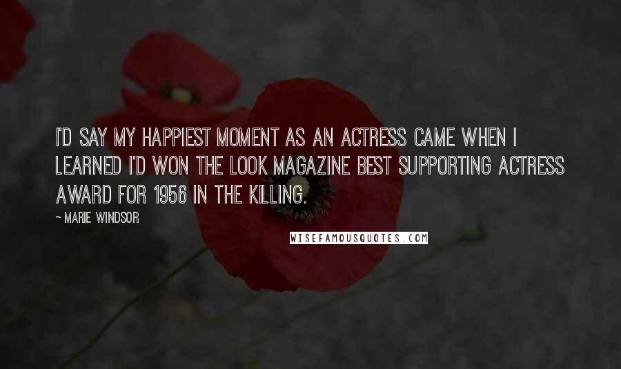 Marie Windsor Quotes: I'd say my happiest moment as an actress came when I learned I'd won the Look Magazine Best Supporting Actress Award for 1956 in The Killing.