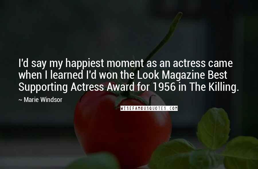 Marie Windsor Quotes: I'd say my happiest moment as an actress came when I learned I'd won the Look Magazine Best Supporting Actress Award for 1956 in The Killing.