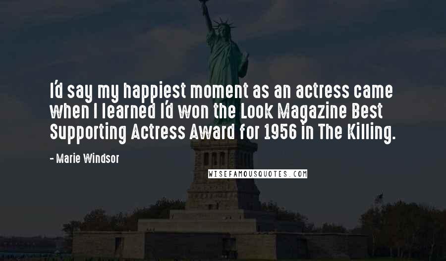 Marie Windsor Quotes: I'd say my happiest moment as an actress came when I learned I'd won the Look Magazine Best Supporting Actress Award for 1956 in The Killing.