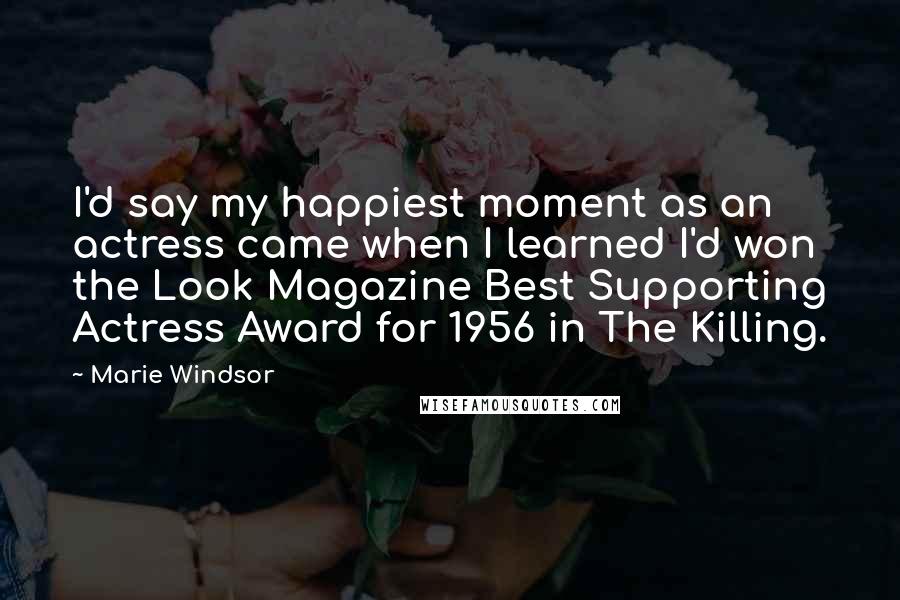 Marie Windsor Quotes: I'd say my happiest moment as an actress came when I learned I'd won the Look Magazine Best Supporting Actress Award for 1956 in The Killing.