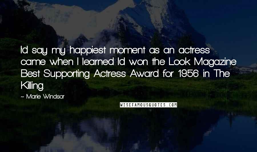 Marie Windsor Quotes: I'd say my happiest moment as an actress came when I learned I'd won the Look Magazine Best Supporting Actress Award for 1956 in The Killing.