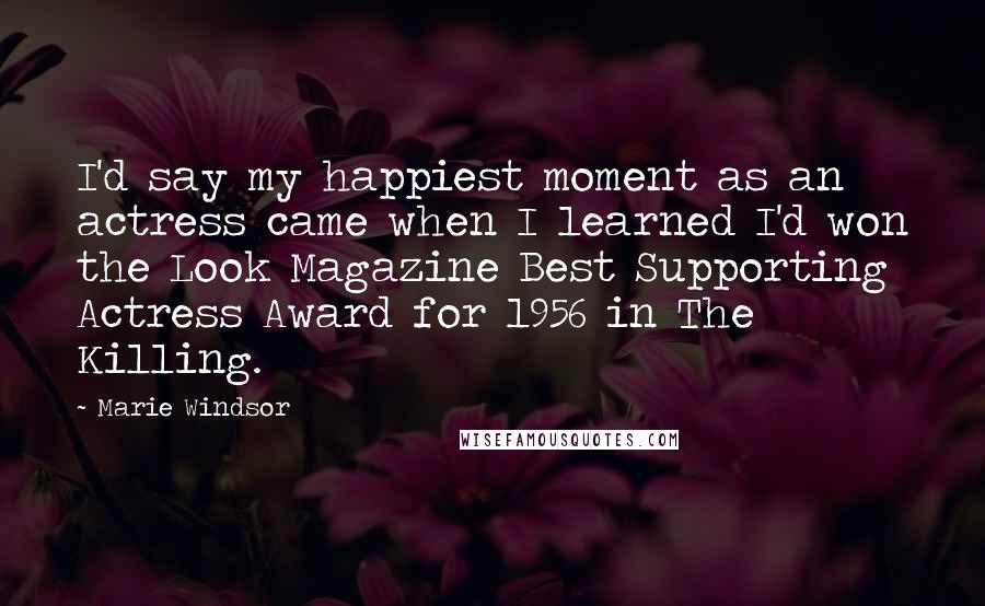Marie Windsor Quotes: I'd say my happiest moment as an actress came when I learned I'd won the Look Magazine Best Supporting Actress Award for 1956 in The Killing.