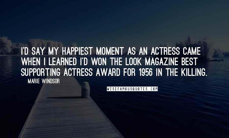 Marie Windsor Quotes: I'd say my happiest moment as an actress came when I learned I'd won the Look Magazine Best Supporting Actress Award for 1956 in The Killing.