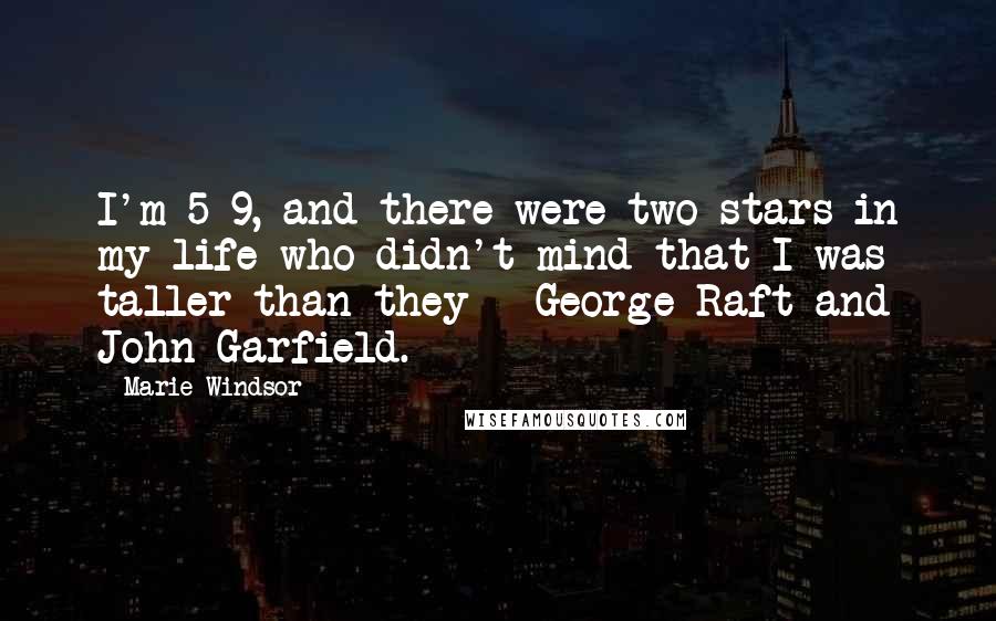 Marie Windsor Quotes: I'm 5 9, and there were two stars in my life who didn't mind that I was taller than they - George Raft and John Garfield.