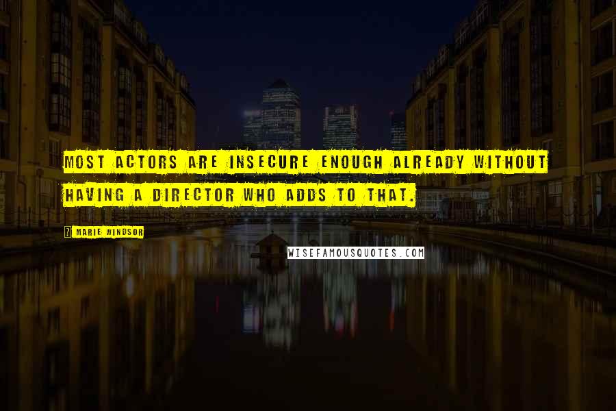 Marie Windsor Quotes: Most actors are insecure enough already without having a director who adds to that.