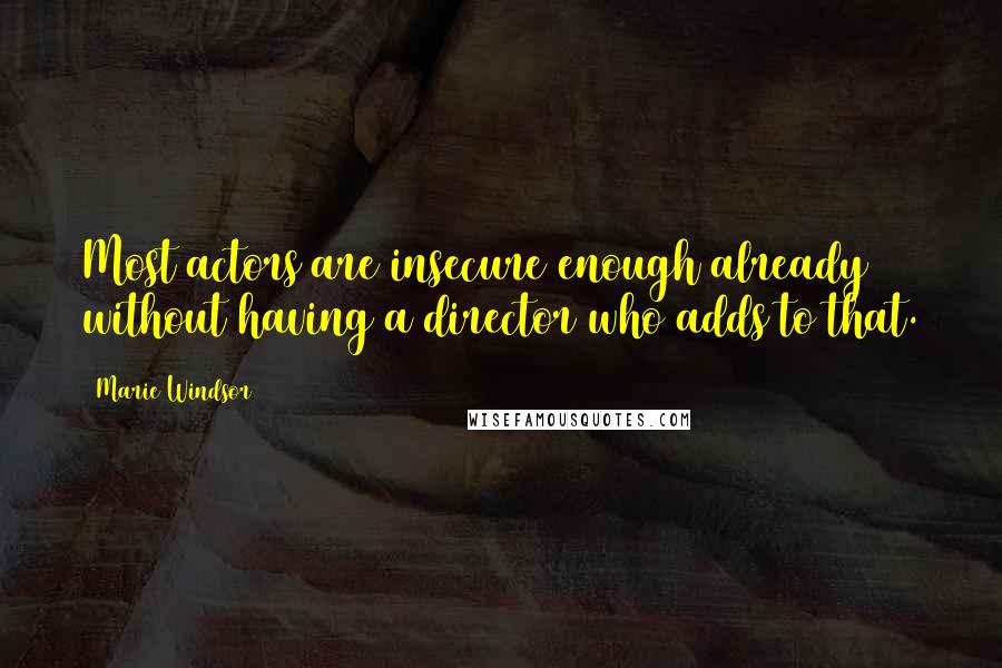 Marie Windsor Quotes: Most actors are insecure enough already without having a director who adds to that.