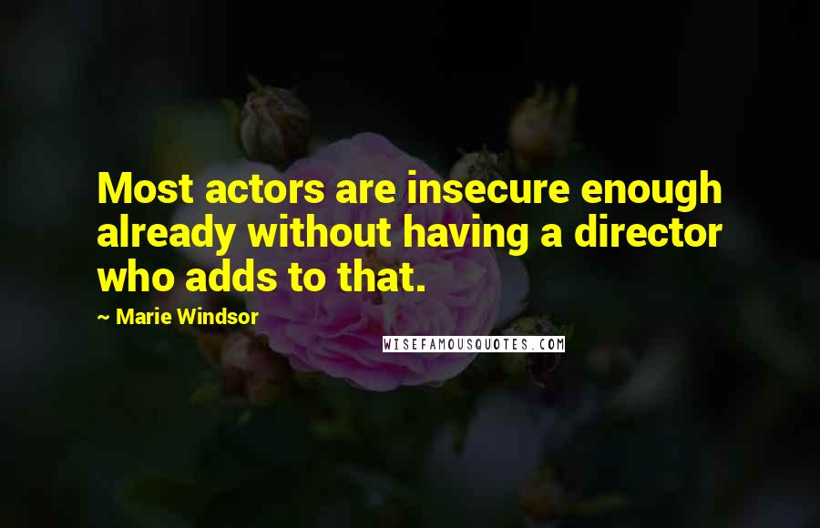 Marie Windsor Quotes: Most actors are insecure enough already without having a director who adds to that.