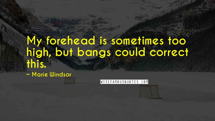 Marie Windsor Quotes: My forehead is sometimes too high, but bangs could correct this.