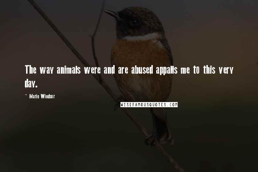 Marie Windsor Quotes: The way animals were and are abused appalls me to this very day.